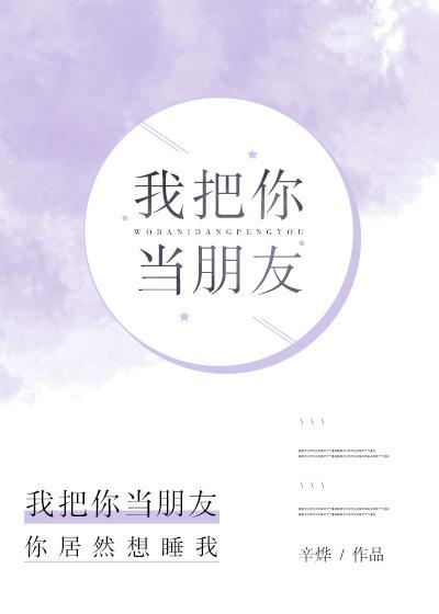 我把你当朋友英文怎么说