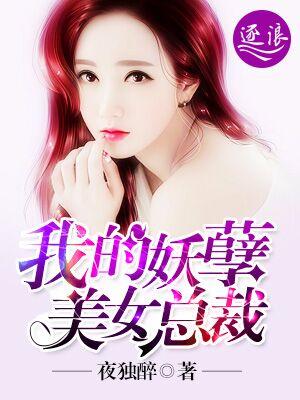 我的妖孽美女总裁最新章节更新时间 我的妖孽美女总裁最新章节更新时间