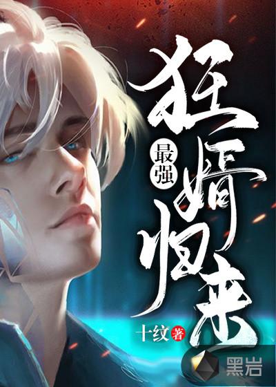 最强狂婿归来 十纹 最强狂婿归来 十纹