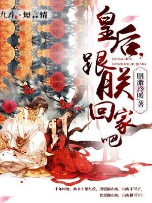 皇后,跟朕回家吧 皇后,跟朕回家吧