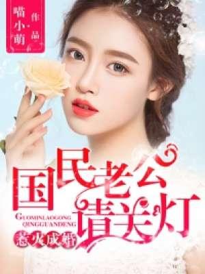 惹火成婚,国民老公请关灯 惹火成婚,国民老公请关灯