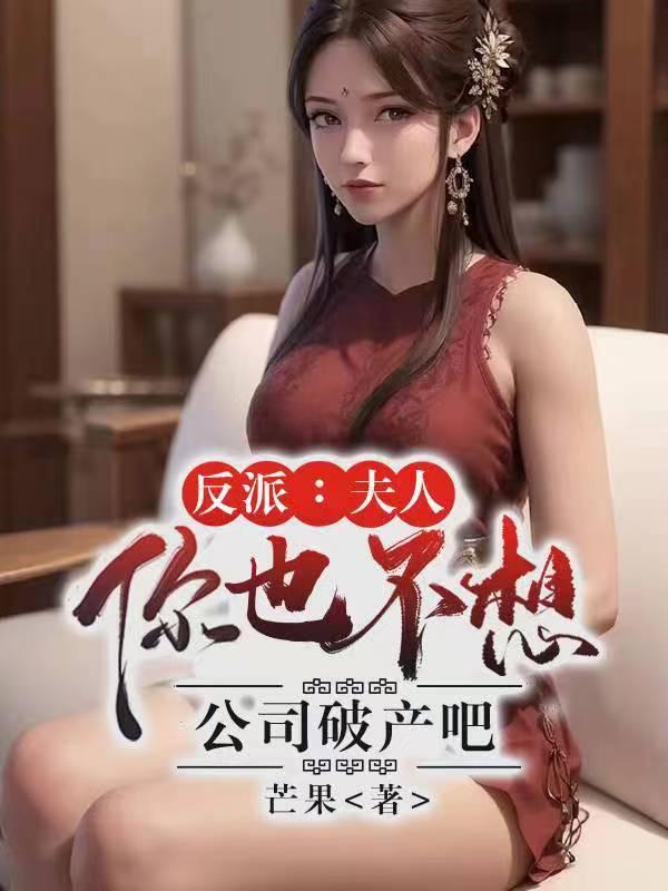 反派:夫人你也不想公司破产吧! 反派:夫人你也不想公司破产吧!